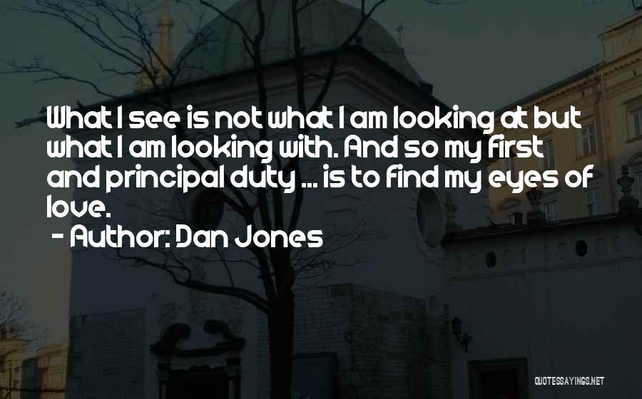 Dan Jones Quotes: What I See Is Not What I Am Looking At But What I Am Looking With. And So My First