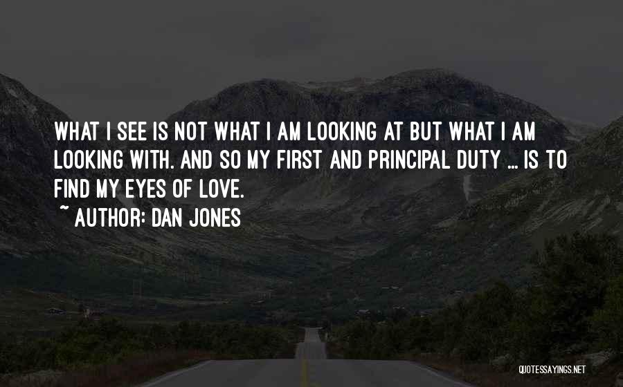 Dan Jones Quotes: What I See Is Not What I Am Looking At But What I Am Looking With. And So My First