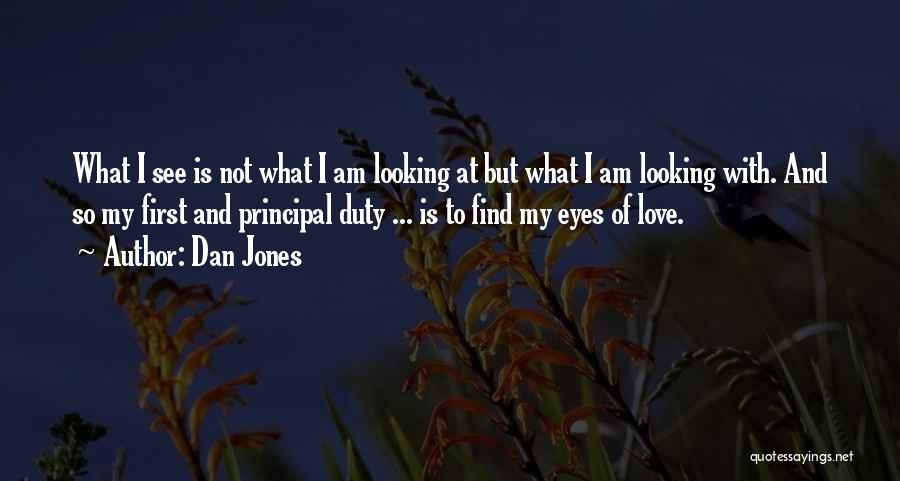 Dan Jones Quotes: What I See Is Not What I Am Looking At But What I Am Looking With. And So My First