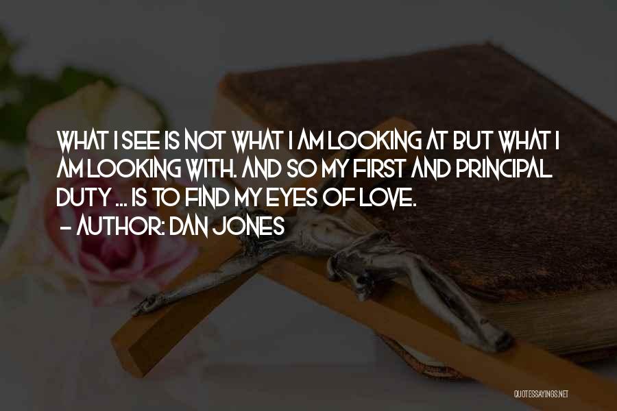 Dan Jones Quotes: What I See Is Not What I Am Looking At But What I Am Looking With. And So My First