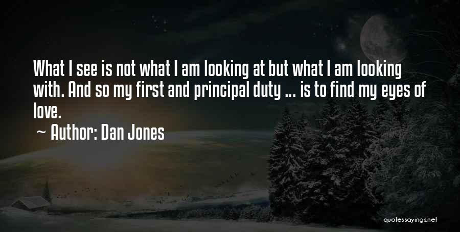 Dan Jones Quotes: What I See Is Not What I Am Looking At But What I Am Looking With. And So My First