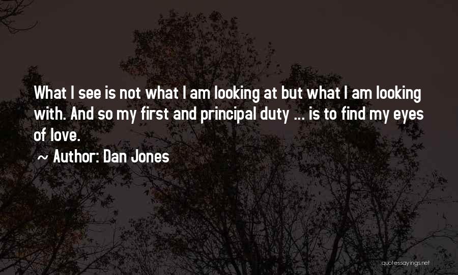 Dan Jones Quotes: What I See Is Not What I Am Looking At But What I Am Looking With. And So My First