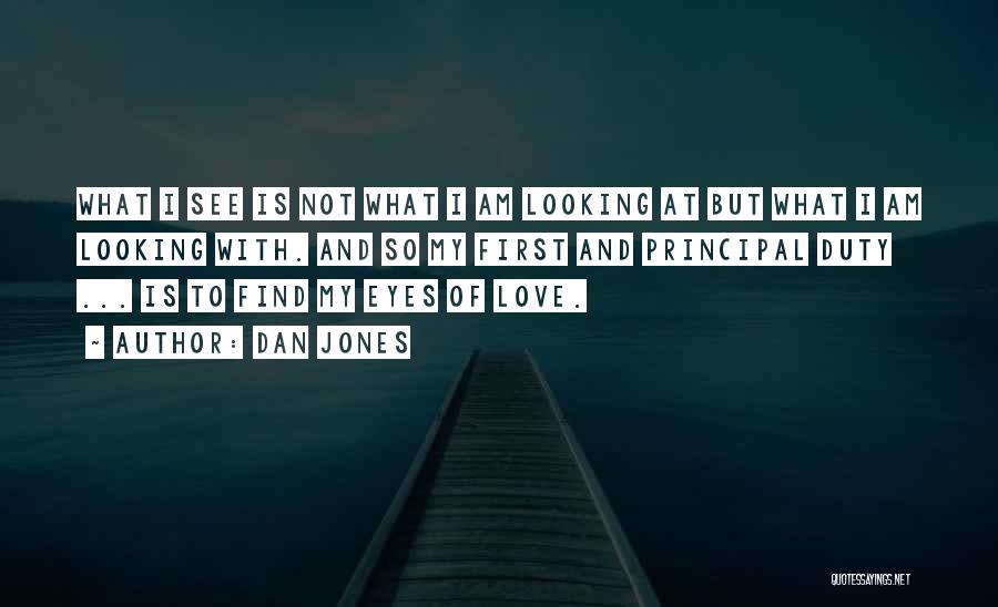 Dan Jones Quotes: What I See Is Not What I Am Looking At But What I Am Looking With. And So My First