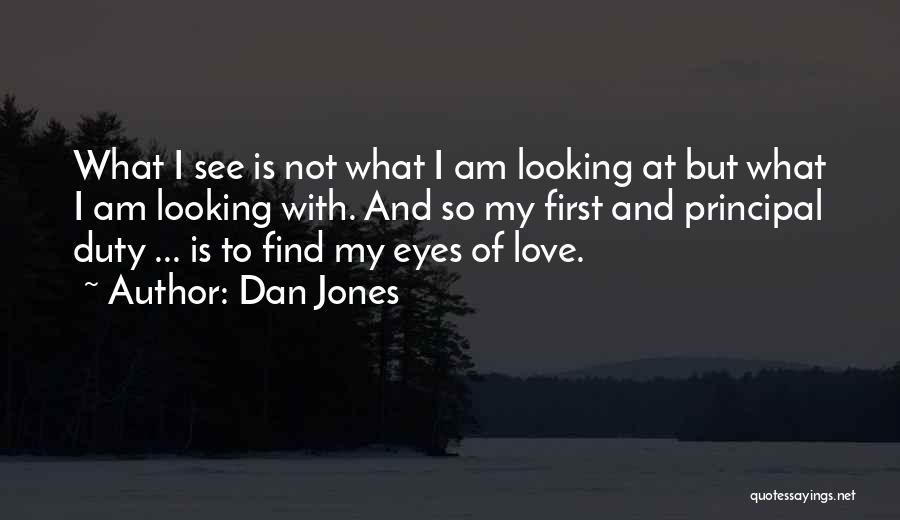 Dan Jones Quotes: What I See Is Not What I Am Looking At But What I Am Looking With. And So My First