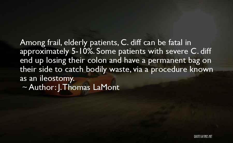 J. Thomas LaMont Quotes: Among Frail, Elderly Patients, C. Diff Can Be Fatal In Approximately 5-10%. Some Patients With Severe C. Diff End Up