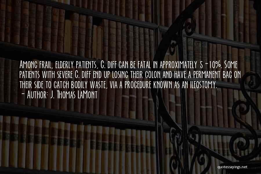 J. Thomas LaMont Quotes: Among Frail, Elderly Patients, C. Diff Can Be Fatal In Approximately 5-10%. Some Patients With Severe C. Diff End Up