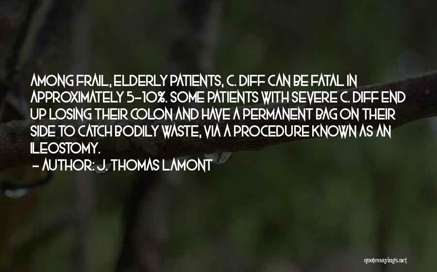 J. Thomas LaMont Quotes: Among Frail, Elderly Patients, C. Diff Can Be Fatal In Approximately 5-10%. Some Patients With Severe C. Diff End Up