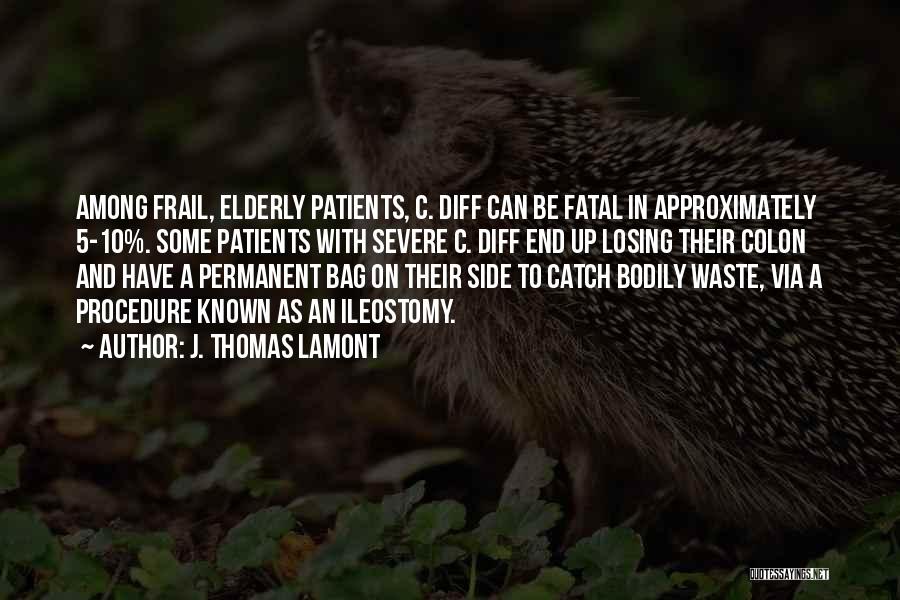 J. Thomas LaMont Quotes: Among Frail, Elderly Patients, C. Diff Can Be Fatal In Approximately 5-10%. Some Patients With Severe C. Diff End Up