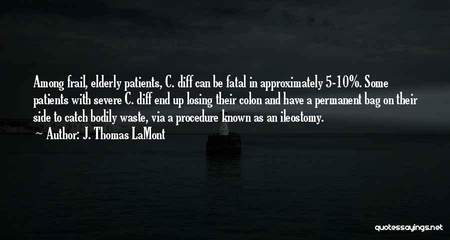 J. Thomas LaMont Quotes: Among Frail, Elderly Patients, C. Diff Can Be Fatal In Approximately 5-10%. Some Patients With Severe C. Diff End Up