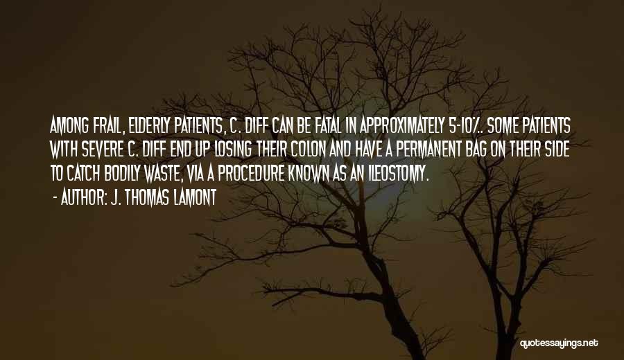 J. Thomas LaMont Quotes: Among Frail, Elderly Patients, C. Diff Can Be Fatal In Approximately 5-10%. Some Patients With Severe C. Diff End Up