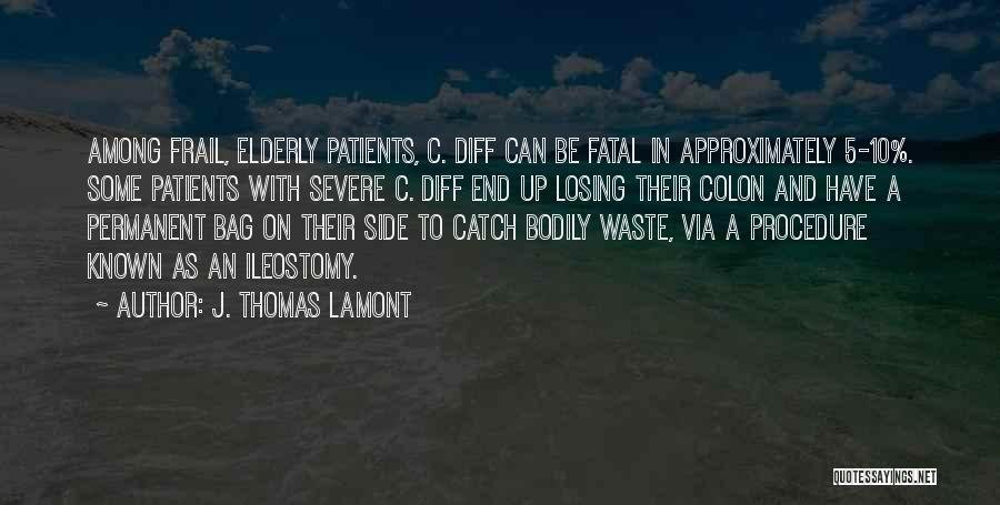 J. Thomas LaMont Quotes: Among Frail, Elderly Patients, C. Diff Can Be Fatal In Approximately 5-10%. Some Patients With Severe C. Diff End Up
