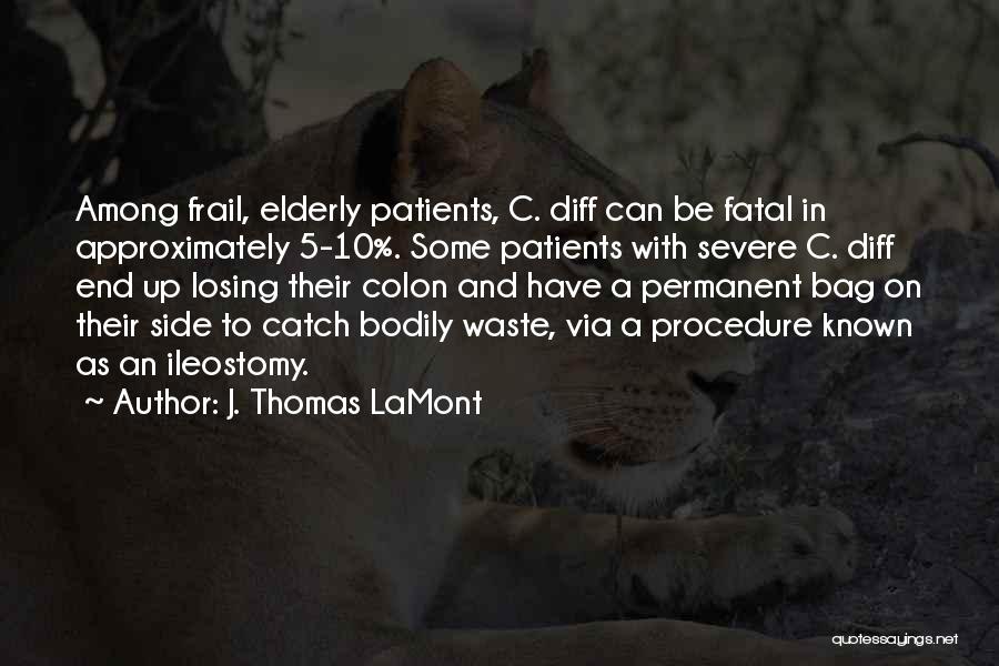 J. Thomas LaMont Quotes: Among Frail, Elderly Patients, C. Diff Can Be Fatal In Approximately 5-10%. Some Patients With Severe C. Diff End Up