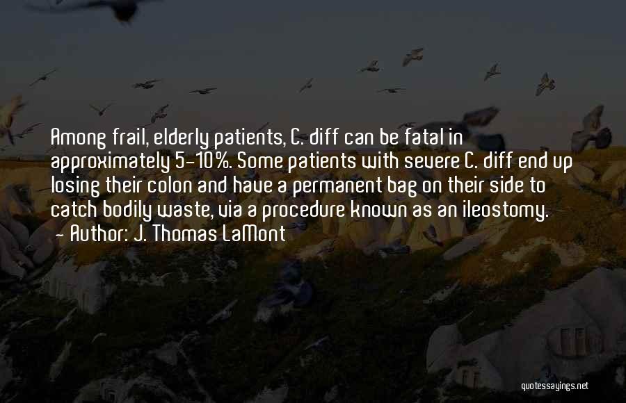 J. Thomas LaMont Quotes: Among Frail, Elderly Patients, C. Diff Can Be Fatal In Approximately 5-10%. Some Patients With Severe C. Diff End Up