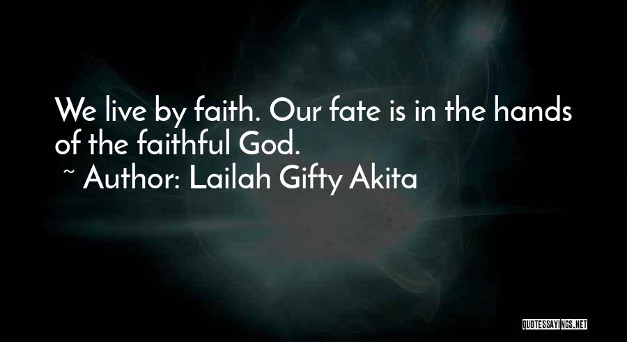 Lailah Gifty Akita Quotes: We Live By Faith. Our Fate Is In The Hands Of The Faithful God.