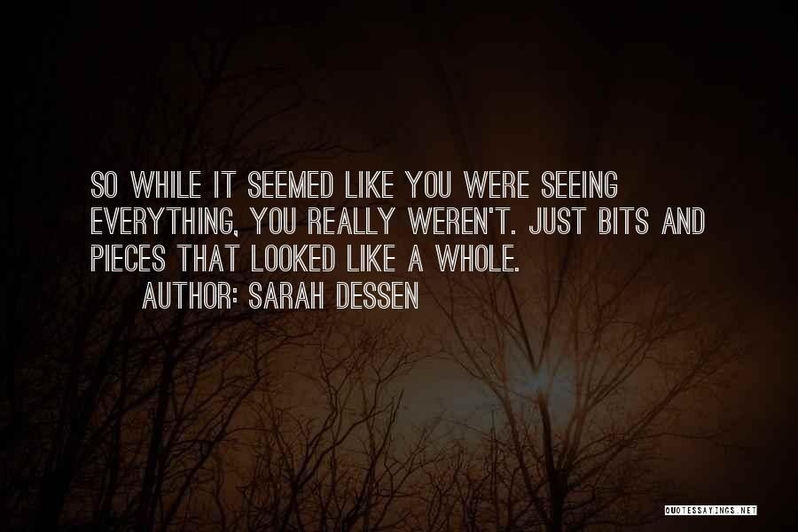 Sarah Dessen Quotes: So While It Seemed Like You Were Seeing Everything, You Really Weren't. Just Bits And Pieces That Looked Like A