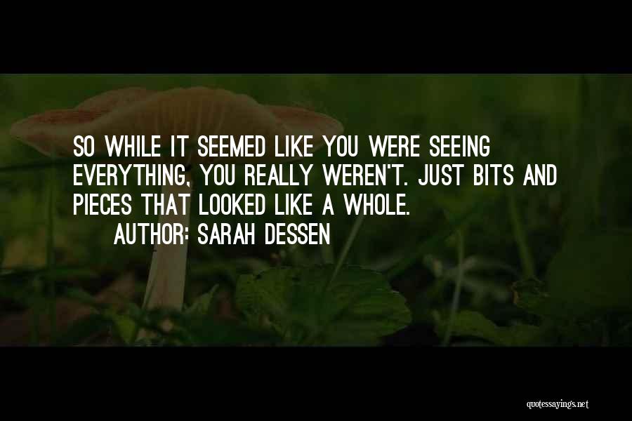 Sarah Dessen Quotes: So While It Seemed Like You Were Seeing Everything, You Really Weren't. Just Bits And Pieces That Looked Like A