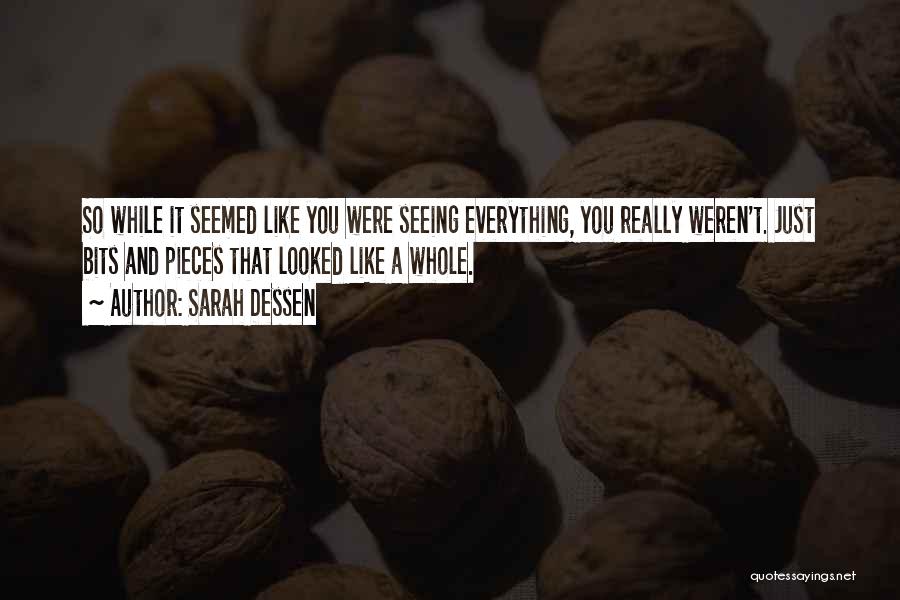 Sarah Dessen Quotes: So While It Seemed Like You Were Seeing Everything, You Really Weren't. Just Bits And Pieces That Looked Like A