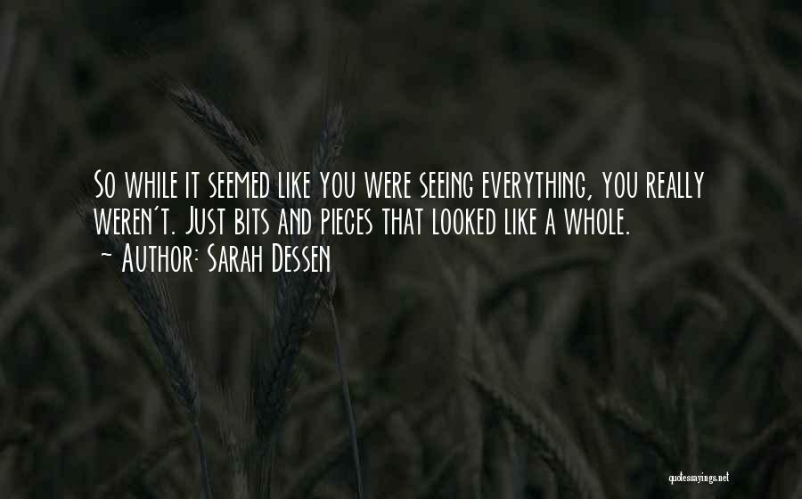 Sarah Dessen Quotes: So While It Seemed Like You Were Seeing Everything, You Really Weren't. Just Bits And Pieces That Looked Like A