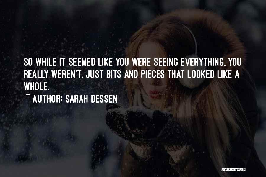 Sarah Dessen Quotes: So While It Seemed Like You Were Seeing Everything, You Really Weren't. Just Bits And Pieces That Looked Like A