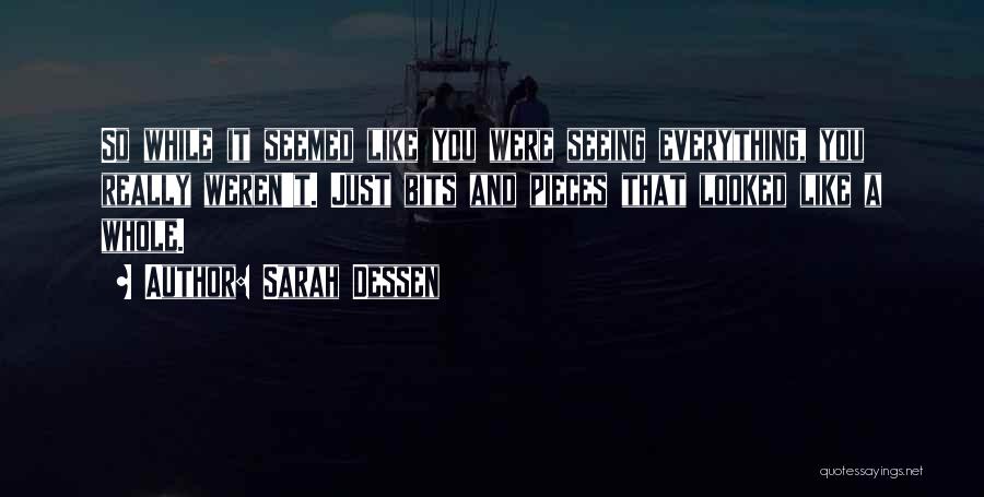 Sarah Dessen Quotes: So While It Seemed Like You Were Seeing Everything, You Really Weren't. Just Bits And Pieces That Looked Like A