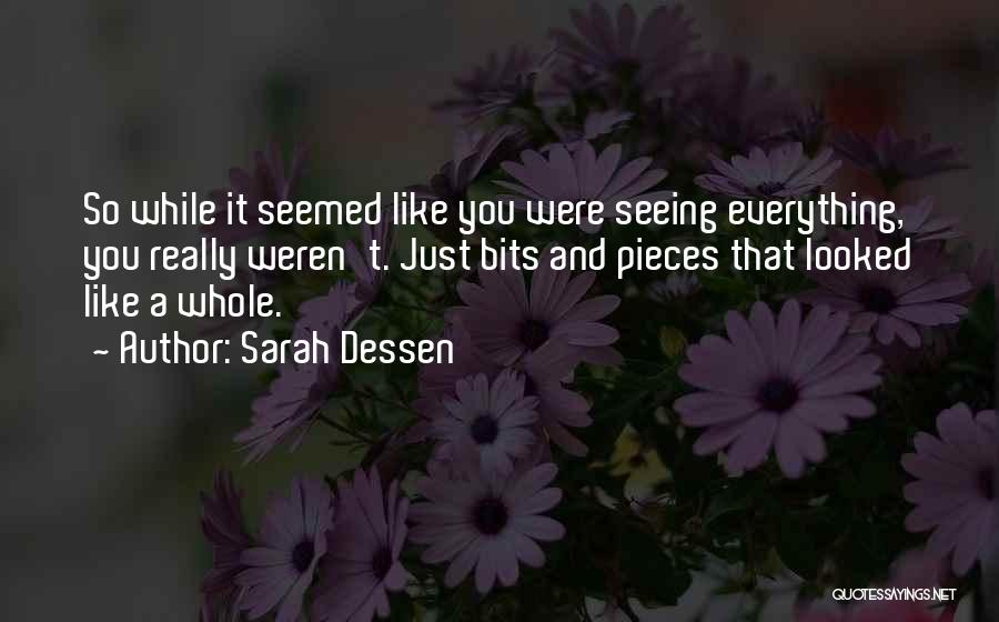 Sarah Dessen Quotes: So While It Seemed Like You Were Seeing Everything, You Really Weren't. Just Bits And Pieces That Looked Like A