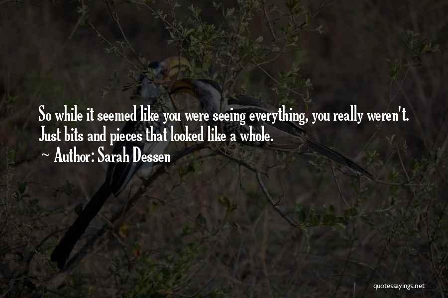 Sarah Dessen Quotes: So While It Seemed Like You Were Seeing Everything, You Really Weren't. Just Bits And Pieces That Looked Like A