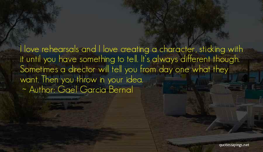 Gael Garcia Bernal Quotes: I Love Rehearsals And I Love Creating A Character, Sticking With It Until You Have Something To Tell. It's Always