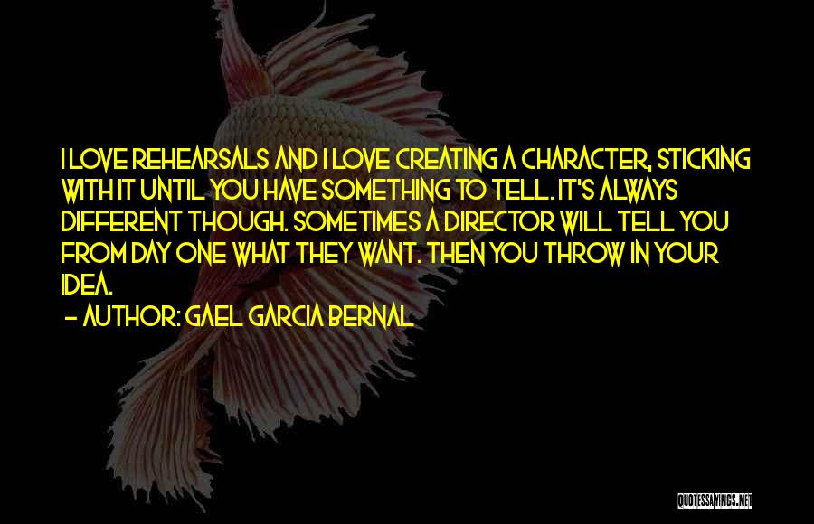 Gael Garcia Bernal Quotes: I Love Rehearsals And I Love Creating A Character, Sticking With It Until You Have Something To Tell. It's Always