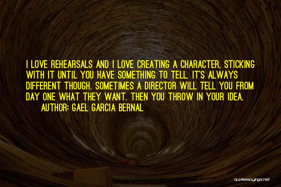 Gael Garcia Bernal Quotes: I Love Rehearsals And I Love Creating A Character, Sticking With It Until You Have Something To Tell. It's Always