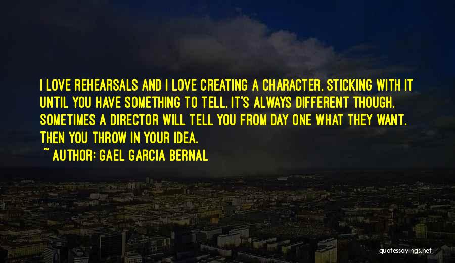 Gael Garcia Bernal Quotes: I Love Rehearsals And I Love Creating A Character, Sticking With It Until You Have Something To Tell. It's Always