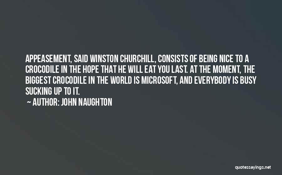 John Naughton Quotes: Appeasement, Said Winston Churchill, Consists Of Being Nice To A Crocodile In The Hope That He Will Eat You Last.