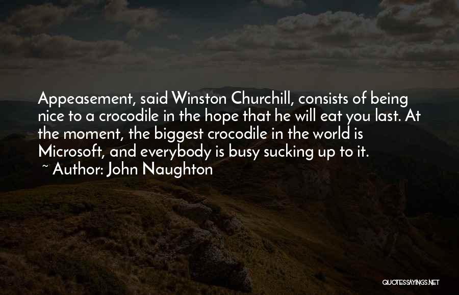 John Naughton Quotes: Appeasement, Said Winston Churchill, Consists Of Being Nice To A Crocodile In The Hope That He Will Eat You Last.