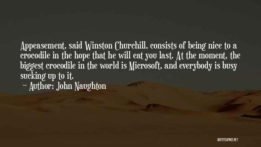 John Naughton Quotes: Appeasement, Said Winston Churchill, Consists Of Being Nice To A Crocodile In The Hope That He Will Eat You Last.