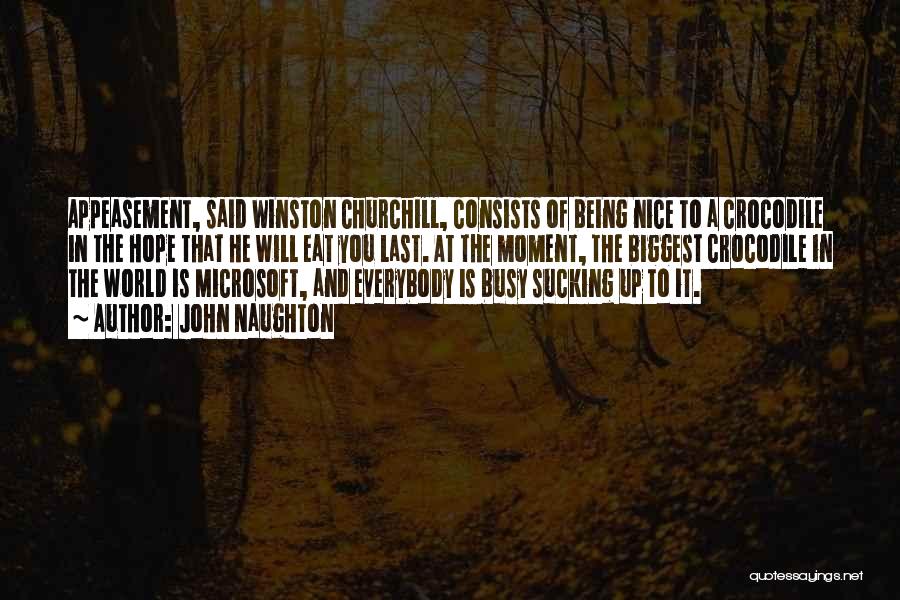 John Naughton Quotes: Appeasement, Said Winston Churchill, Consists Of Being Nice To A Crocodile In The Hope That He Will Eat You Last.