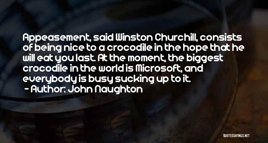 John Naughton Quotes: Appeasement, Said Winston Churchill, Consists Of Being Nice To A Crocodile In The Hope That He Will Eat You Last.