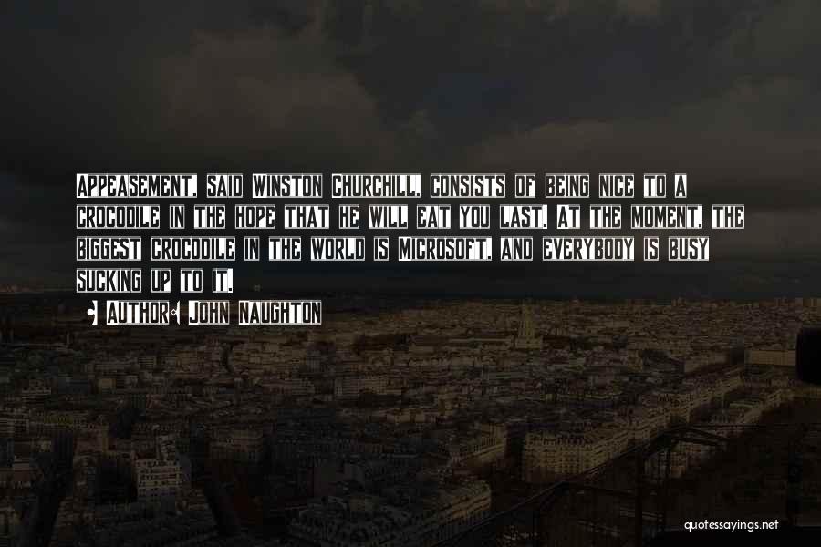 John Naughton Quotes: Appeasement, Said Winston Churchill, Consists Of Being Nice To A Crocodile In The Hope That He Will Eat You Last.