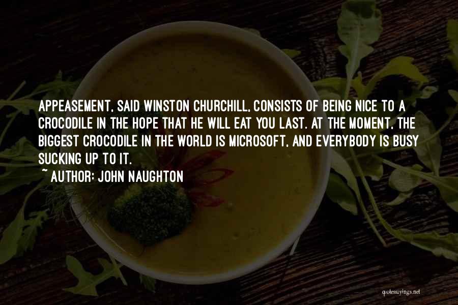 John Naughton Quotes: Appeasement, Said Winston Churchill, Consists Of Being Nice To A Crocodile In The Hope That He Will Eat You Last.