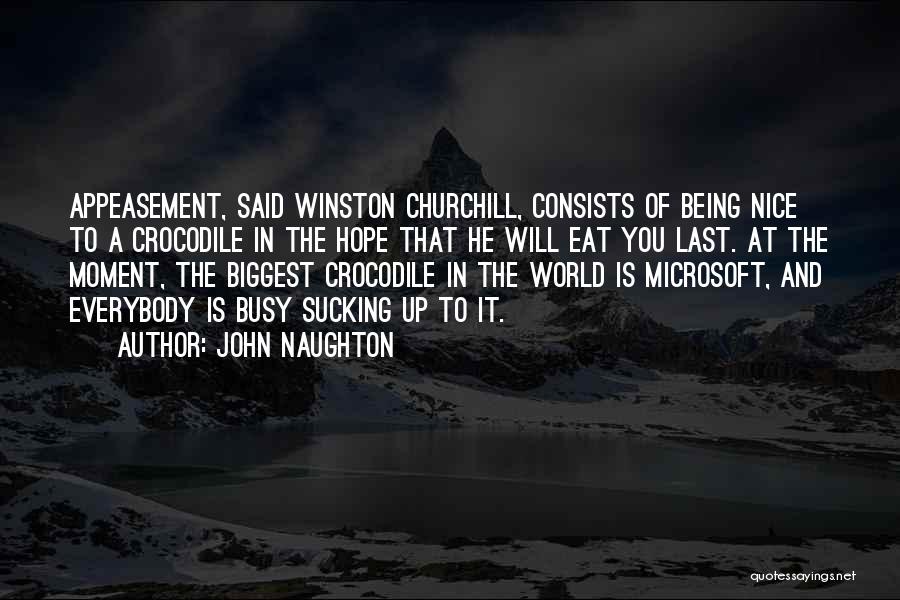 John Naughton Quotes: Appeasement, Said Winston Churchill, Consists Of Being Nice To A Crocodile In The Hope That He Will Eat You Last.