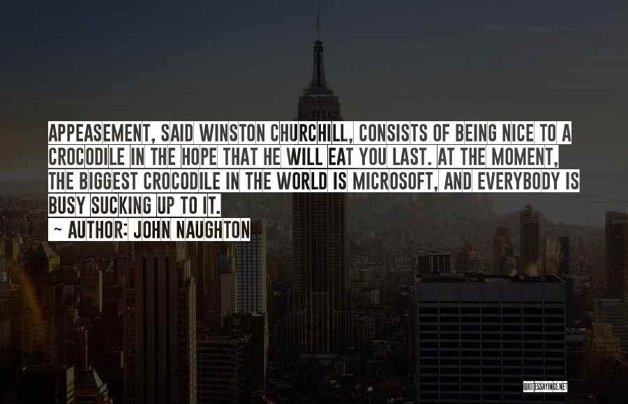 John Naughton Quotes: Appeasement, Said Winston Churchill, Consists Of Being Nice To A Crocodile In The Hope That He Will Eat You Last.