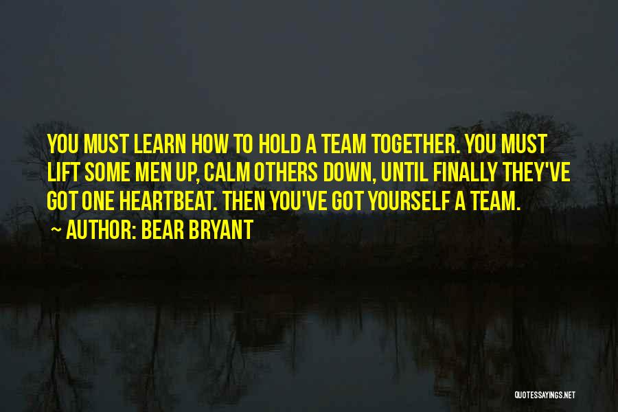 Bear Bryant Quotes: You Must Learn How To Hold A Team Together. You Must Lift Some Men Up, Calm Others Down, Until Finally