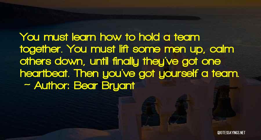 Bear Bryant Quotes: You Must Learn How To Hold A Team Together. You Must Lift Some Men Up, Calm Others Down, Until Finally