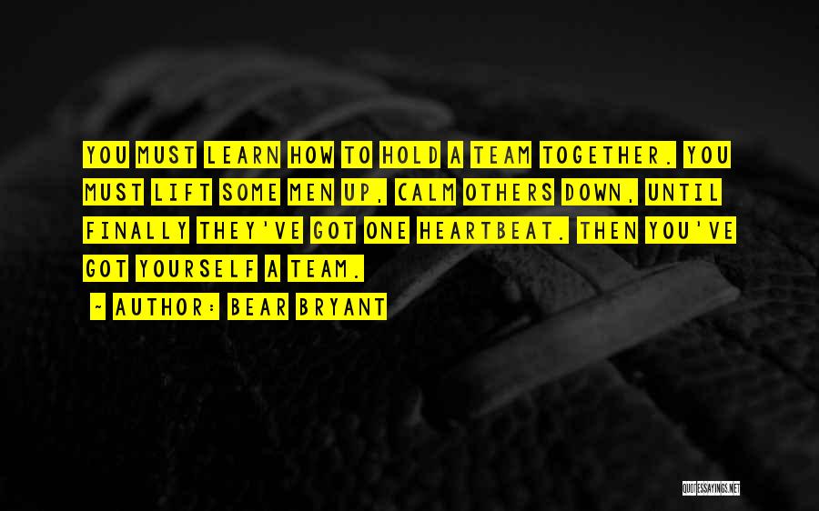 Bear Bryant Quotes: You Must Learn How To Hold A Team Together. You Must Lift Some Men Up, Calm Others Down, Until Finally