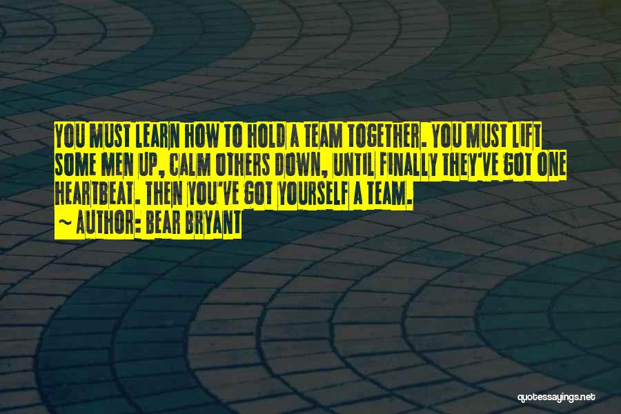 Bear Bryant Quotes: You Must Learn How To Hold A Team Together. You Must Lift Some Men Up, Calm Others Down, Until Finally