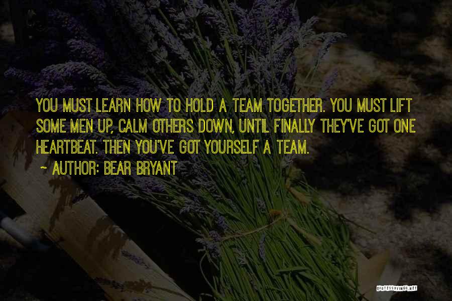 Bear Bryant Quotes: You Must Learn How To Hold A Team Together. You Must Lift Some Men Up, Calm Others Down, Until Finally