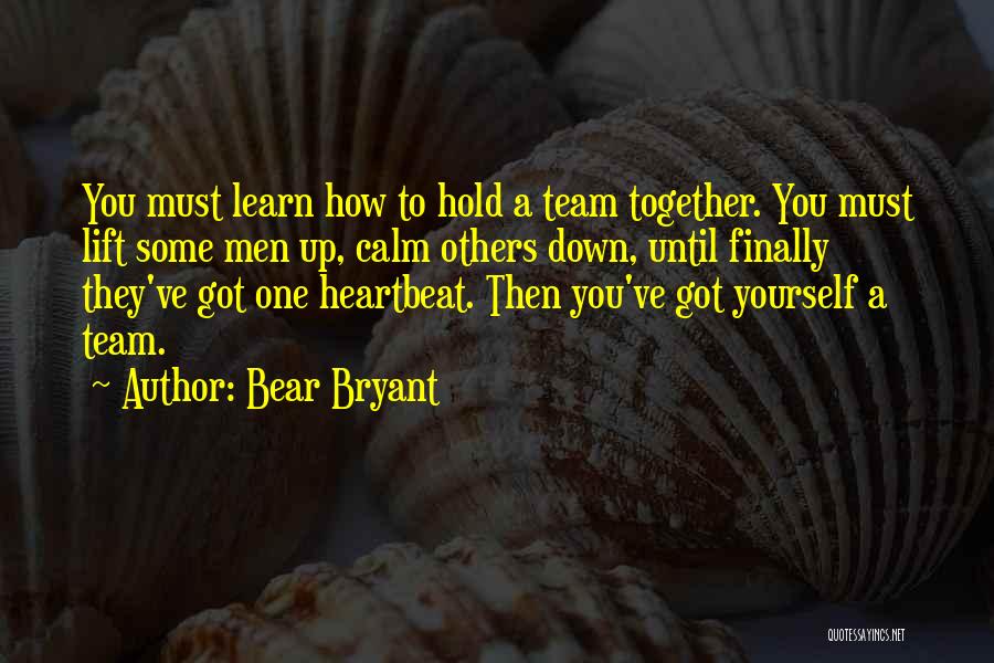 Bear Bryant Quotes: You Must Learn How To Hold A Team Together. You Must Lift Some Men Up, Calm Others Down, Until Finally