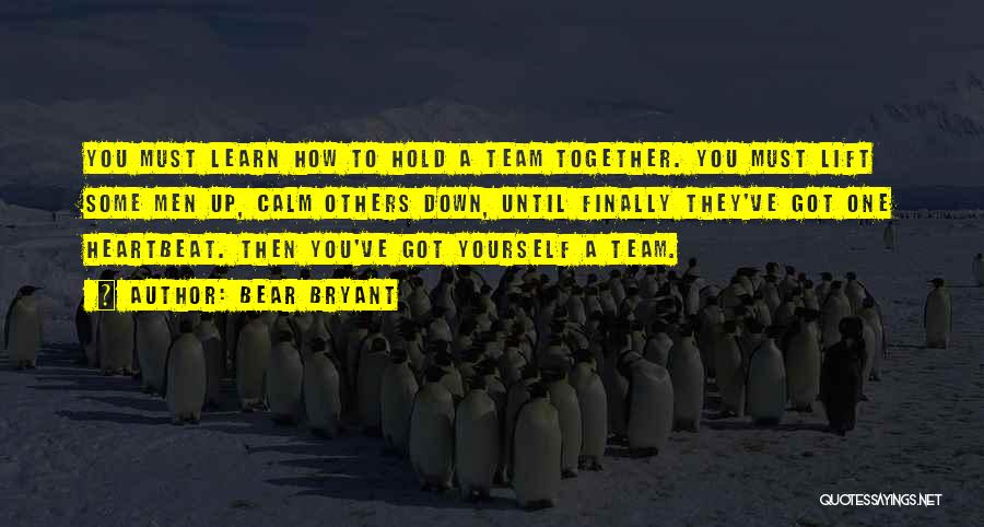 Bear Bryant Quotes: You Must Learn How To Hold A Team Together. You Must Lift Some Men Up, Calm Others Down, Until Finally