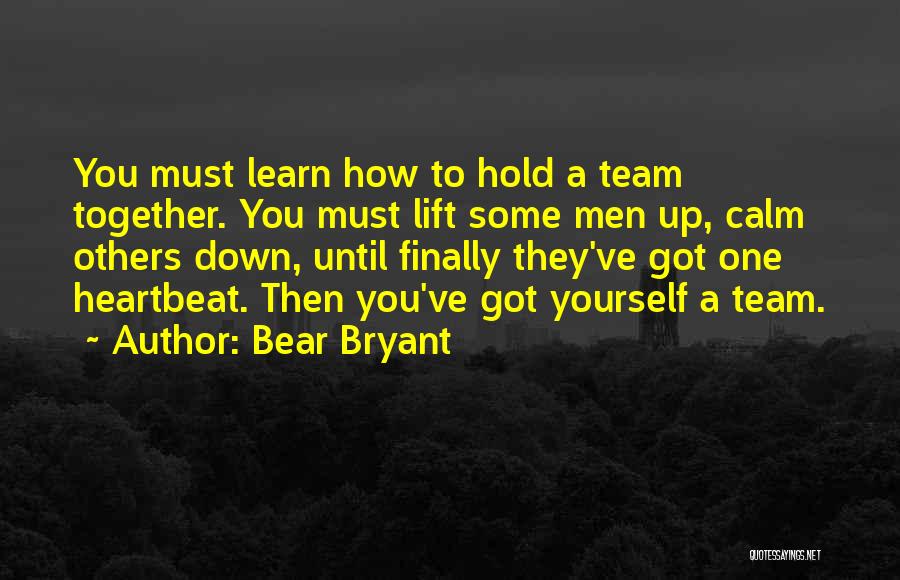 Bear Bryant Quotes: You Must Learn How To Hold A Team Together. You Must Lift Some Men Up, Calm Others Down, Until Finally