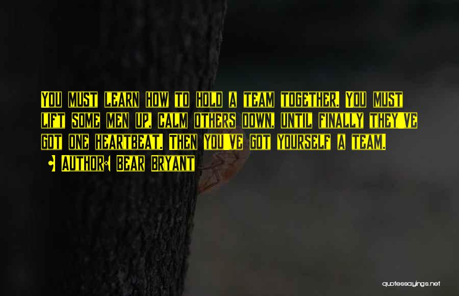Bear Bryant Quotes: You Must Learn How To Hold A Team Together. You Must Lift Some Men Up, Calm Others Down, Until Finally