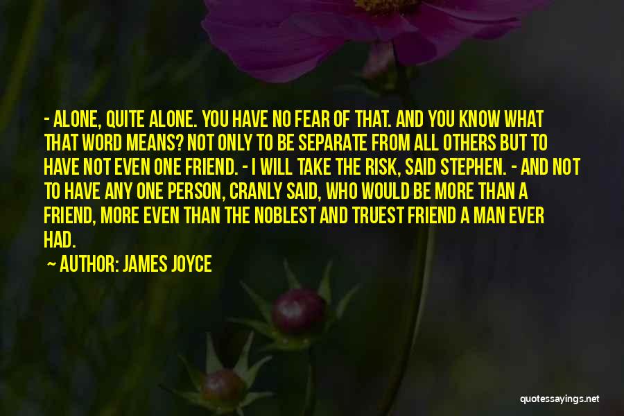 James Joyce Quotes: - Alone, Quite Alone. You Have No Fear Of That. And You Know What That Word Means? Not Only To