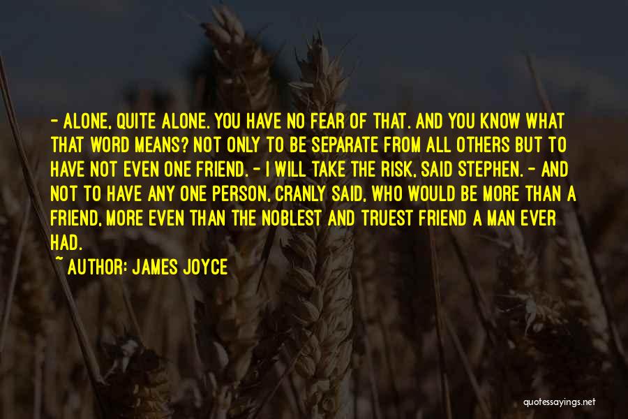 James Joyce Quotes: - Alone, Quite Alone. You Have No Fear Of That. And You Know What That Word Means? Not Only To